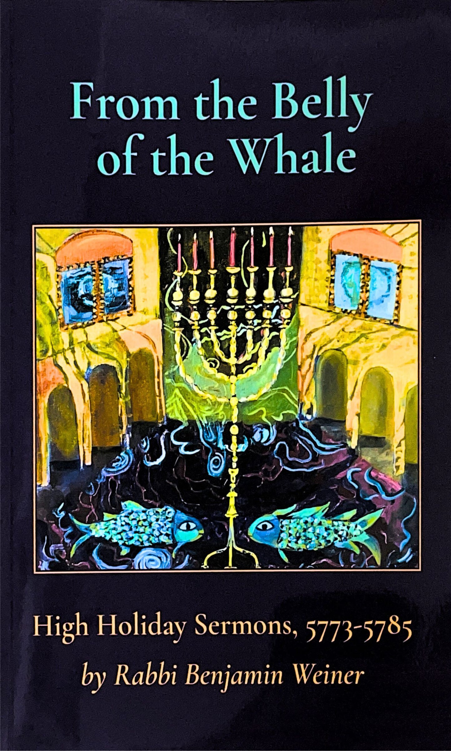From the Belly of the Whale: High Holiday Sermons 5773-5785 by Rabbi Benjamin Weiner